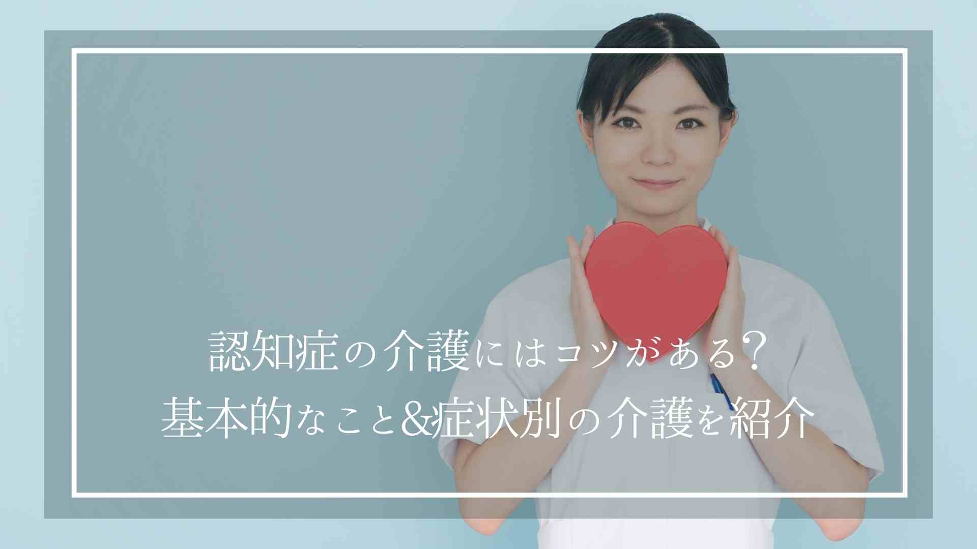 認知症の介護にはコツがある？基本的なこと&症状別の介護を紹介