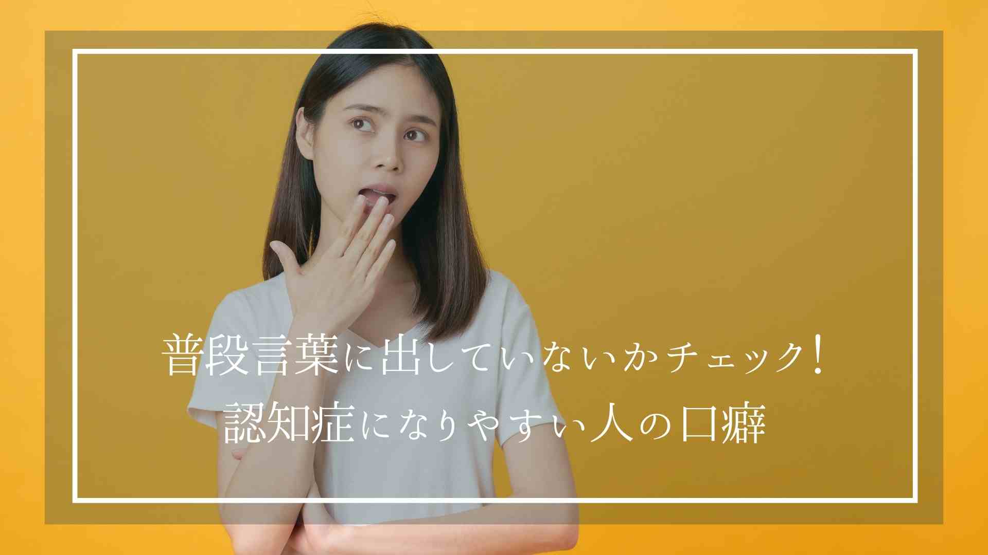 普段言葉に出していないかチェック！認知症になりやすい人の口癖