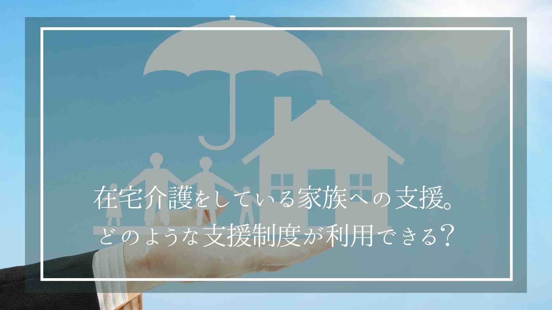 在宅介護をしている家族への支援について、どのような支援制度が利用